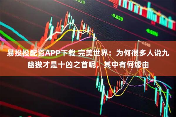 易投投配资APP下载 完美世界：为何很多人说九幽獓才是十凶之首呢，其中有何缘由