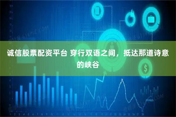 诚信股票配资平台 穿行双语之间，抵达那道诗意的峡谷