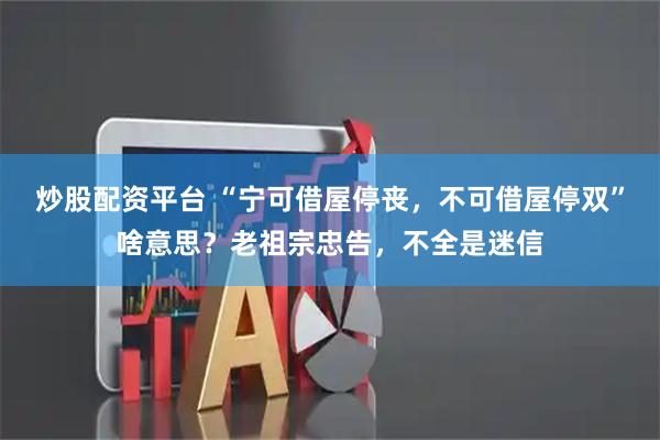 炒股配资平台 “宁可借屋停丧，不可借屋停双”啥意思？老祖宗忠告，不全是迷信
