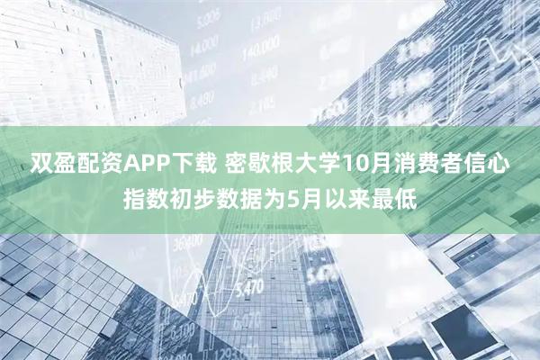 双盈配资APP下载 密歇根大学10月消费者信心指数初步数据为5月以来最低