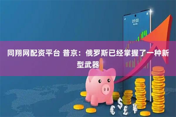 同翔网配资平台 普京：俄罗斯已经掌握了一种新型武器