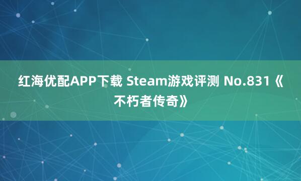 红海优配APP下载 Steam游戏评测 No.831《不朽者传奇》