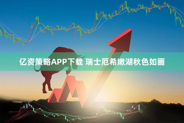 亿资策略APP下载 瑞士厄希嫩湖秋色如画