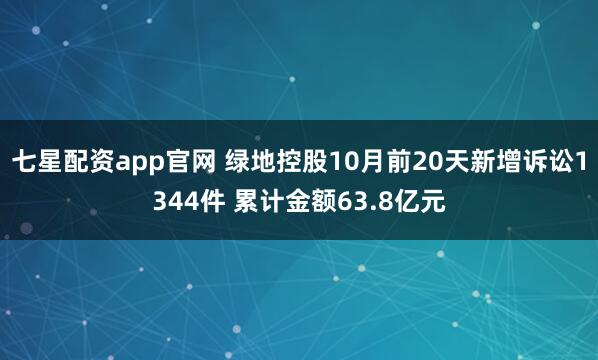 七星配资app官网 绿地控股10月前20天新增诉讼1344件 累计金额63.8亿元