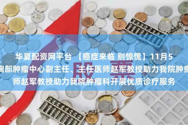 华夏配资网平台 【癌症来临 别惊慌】11月5日北京大学肿瘤医院胸部肿瘤中心副主任、主任医师赵军教授助力我院肿瘤科开展优质诊疗服务