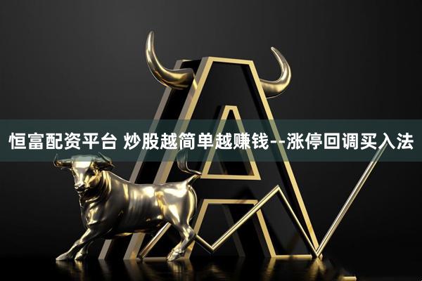 恒富配资平台 炒股越简单越赚钱--涨停回调买入法