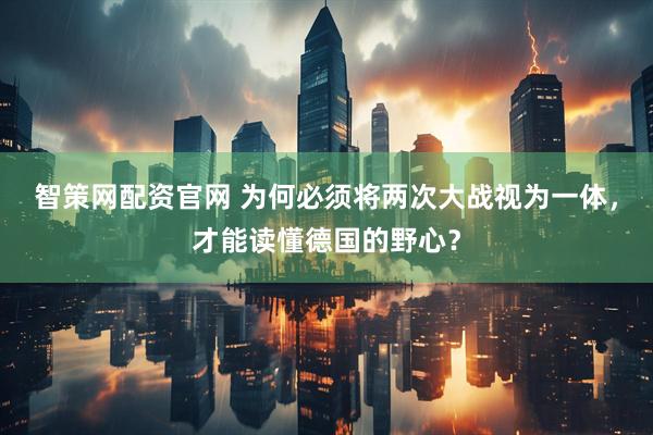 智策网配资官网 为何必须将两次大战视为一体，才能读懂德国的野心？