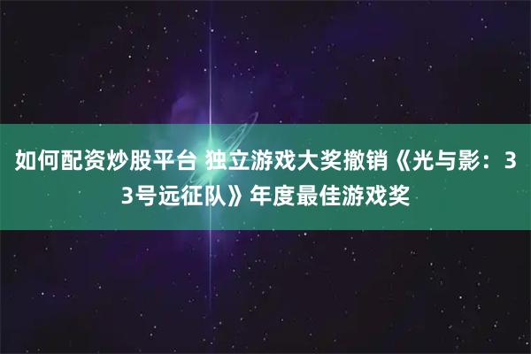 如何配资炒股平台 独立游戏大奖撤销《光与影：33号远征队》年度最佳游戏奖