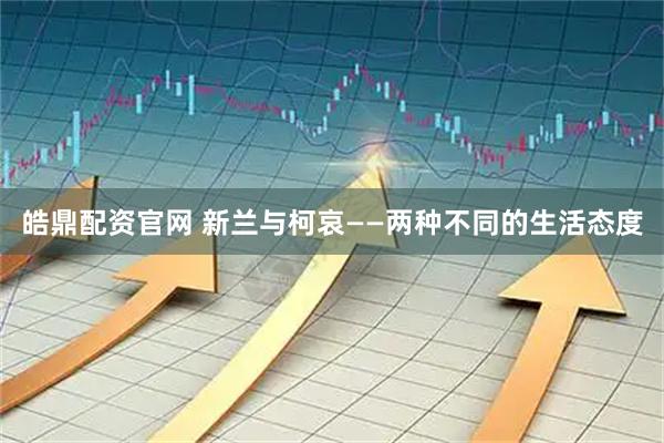 皓鼎配资官网 新兰与柯哀――两种不同的生活态度