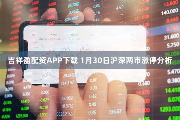 吉祥盈配资APP下载 1月30日沪深两市涨停分析