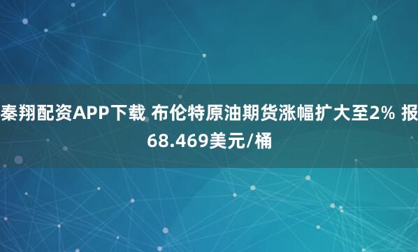 秦翔配资APP下载 布伦特原油期货涨幅扩大至2% 报68.469美元/桶
