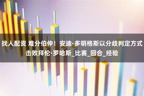 找人配资 难分伯仲！安迪·多明格斯以分歧判定方式击败拜伦·罗哈斯_比赛_回合_经验
