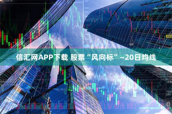 信汇网APP下载 股票“风向标”—20日均线