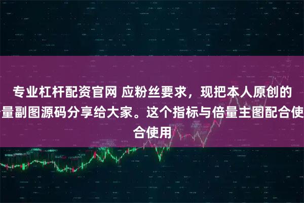 专业杠杆配资官网 应粉丝要求，现把本人原创的倍量副图源码分享给大家。这个指标与倍量主图配合使用