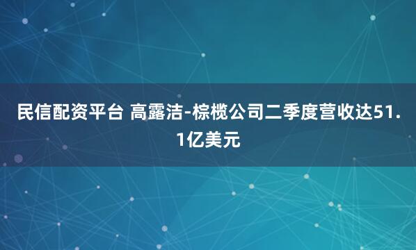民信配资平台 高露洁-棕榄公司二季度营收达51.1亿美元