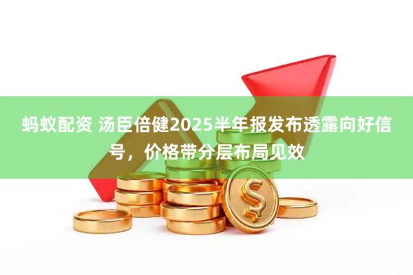 蚂蚁配资 汤臣倍健2025半年报发布透露向好信号，价格带分层布局见效