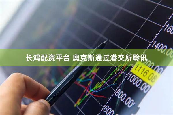 长鸿配资平台 奥克斯通过港交所聆讯