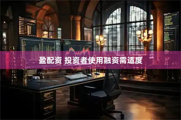 盈配资 投资者使用融资需适度